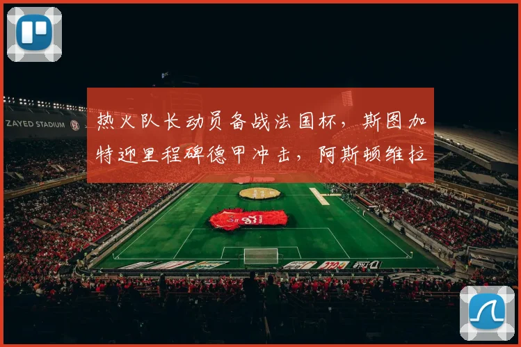 热火队长动员备战法国杯，斯图加特迎里程碑德甲冲击，阿斯顿维拉清晨