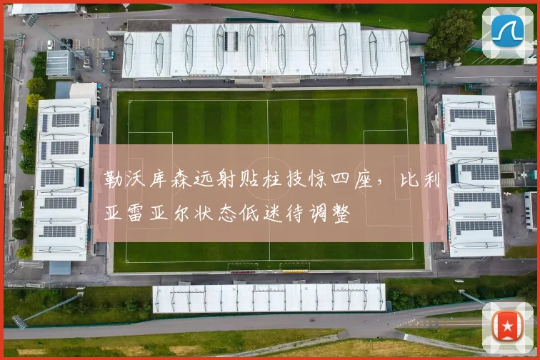 勒沃库森远射贴柱技惊四座，比利亚雷亚尔状态低迷待调整