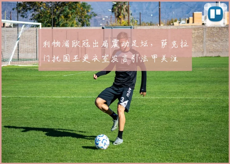 利物浦欧冠出局震动足坛，萨克拉门托国王更衣室发言引法甲关注